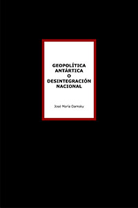 Geopolítica Antártica o desintegración nacional - José María Damsky