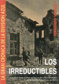 LOS IRREDUCTIBLES - Lucharon hasta el final, incluso en las ruinas de la Cancillería berlinesa, en 1945 - La gran Crónica de la División Azul IV