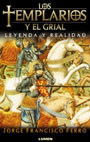 Los Templarios y el Grial - Leyenda y realidad - Jorge Francisco Ferro